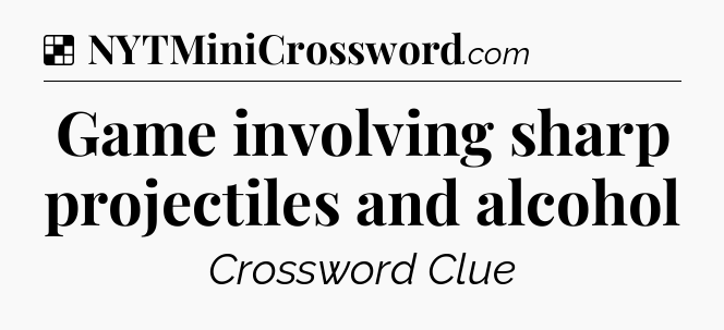 Solution: Game involving sharp projectiles and alcohol - NYT Crossword