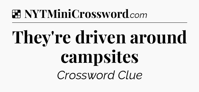 Solution: They're driven around campsites - NYT Crossword