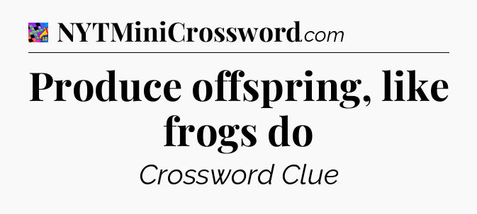 Produce offspring, like frogs do Crossword Clue