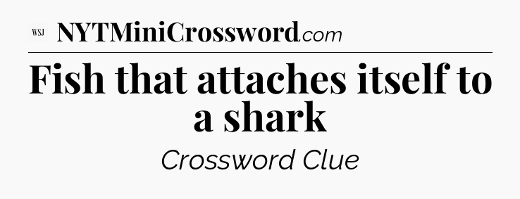 Fish that attaches itself to a shark - WSJ Crossword