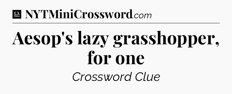 Aesop's lazy grasshopper, for one - LA Times Crossword