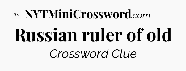Russian ruler of old - WSJ Crossword