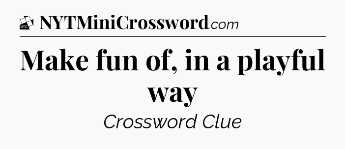 Make fun of, in a playful way - Daily Themed Classic Crossword