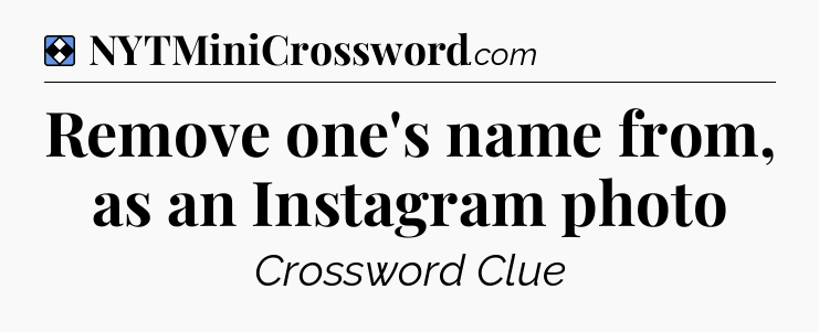 Solution: Remove one's name from, as an Instagram photo - NYT Mini Crossword