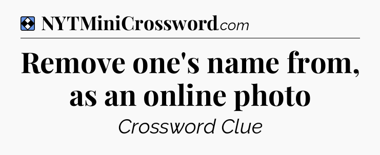 Solution: Remove one's name from, as an online photo - NYT Mini Crossword