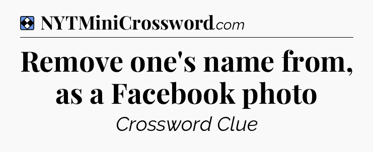 Solution: Remove one's name from, as a Facebook photo - NYT Mini Crossword