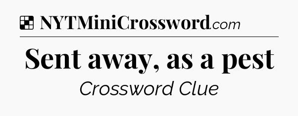 Solution: Sent away, as a pest - NYT Crossword
