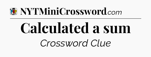 Calculated a sum Crossword Clue