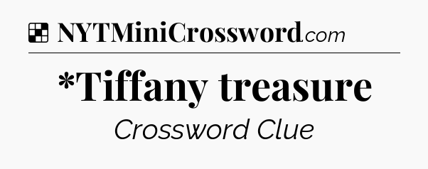 Solution: *Tiffany treasure - NYT Crossword