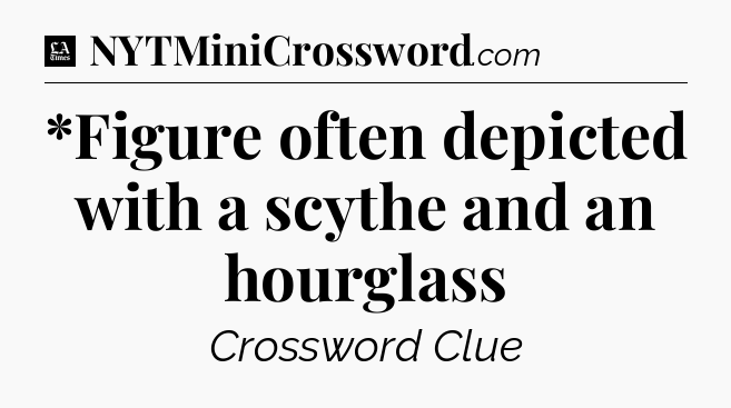 *Figure often depicted with a scythe and an hourglass - LA Times Crossword