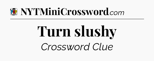 Turn slushy Crossword Clue