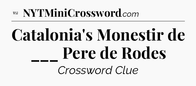 Catalonia's Monestir de ___ Pere de Rodes - WSJ Crossword