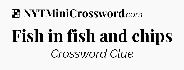 Solution: Fish in fish and chips - NYT Crossword