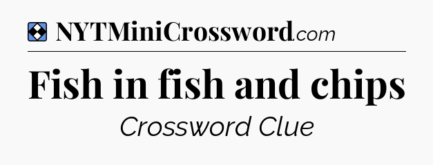 Solution: Fish in fish and chips - NYT Mini Crossword