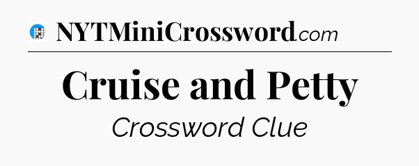 Cruise and Petty Crossword Clue