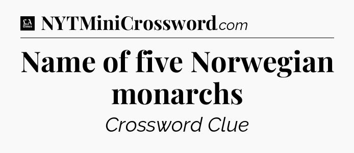 Name of five Norwegian monarchs - LA Times Crossword