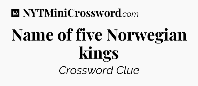 Name of five Norwegian kings - LA Times Crossword