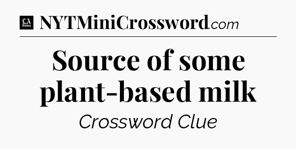 Source of some plant-based milk - LA Times Crossword