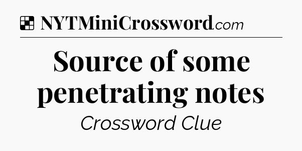 Solution: Source of some penetrating notes - NYT Crossword