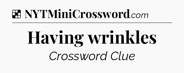 Solution: Having wrinkles - NYT Crossword