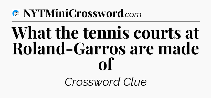 What the tennis courts at Roland-Garros are made of Crossword Clue