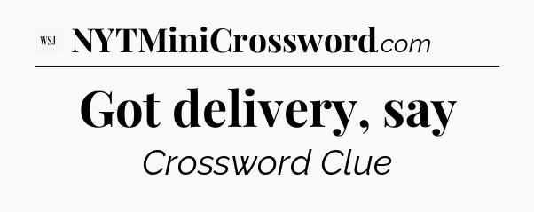 Got delivery, say - WSJ Crossword