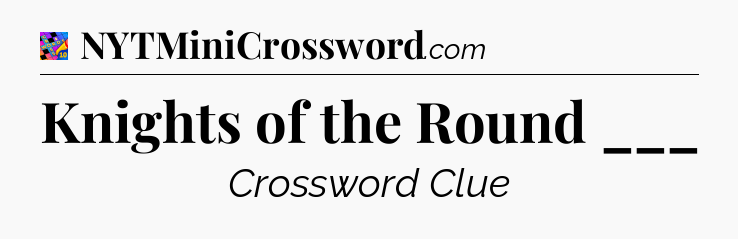 Knights of the Round ___ Crossword Clue