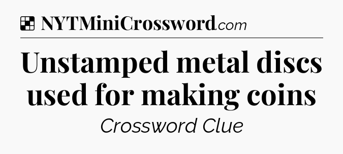 Solution: Unstamped metal discs used for making coins - NYT Crossword