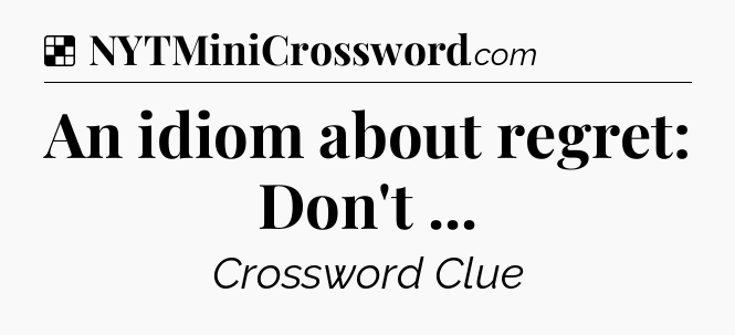 Solution: An idiom about regret: Don't  - NYT Crossword