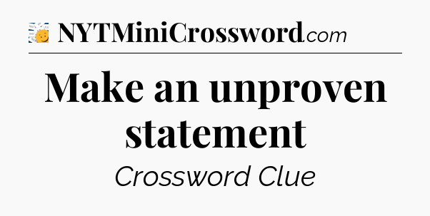 Make an unproven statement - 7 Little Words