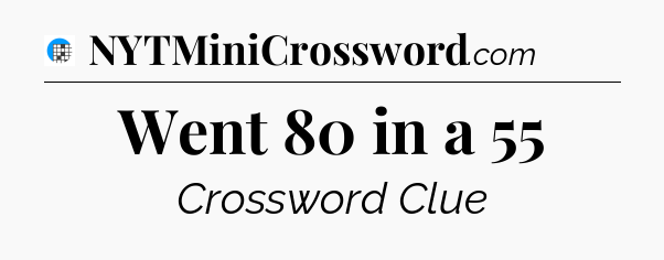 Went 80 in a 55 Crossword Clue