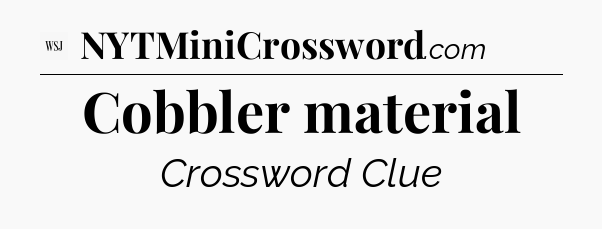 Cobbler material - WSJ Crossword