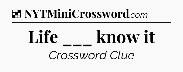 Solution: Life ___ know it - NYT Crossword
