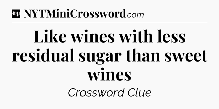 Like wines with less residual sugar than sweet wines Crossword Clue