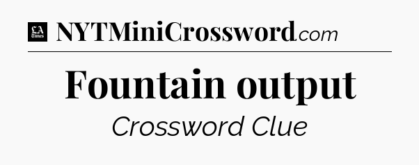 Fountain output - LA Times Crossword