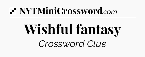 Solution: Wishful fantasy - NYT Crossword