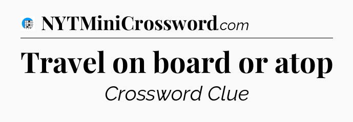 Travel on board or atop Crossword Clue