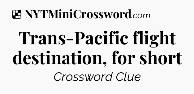 Solution: Trans-Pacific flight destination, for short - NYT Crossword
