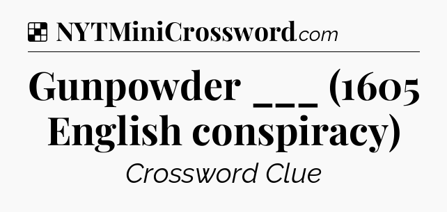 Solution: Gunpowder ___ (1605 English conspiracy) - NYT Crossword