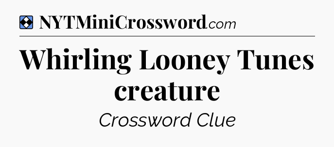 Solution: Whirling Looney Tunes creature - NYT Mini Crossword