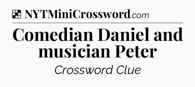 Solution: Comedian Daniel and musician Peter - NYT Crossword