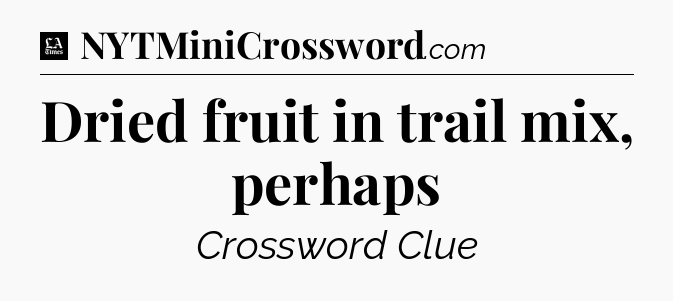Dried fruit in trail mix, perhaps - LA Times Crossword