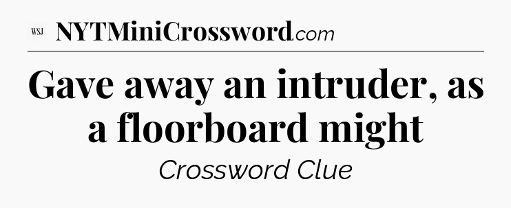 Gave away an intruder, as a floorboard might - WSJ Crossword