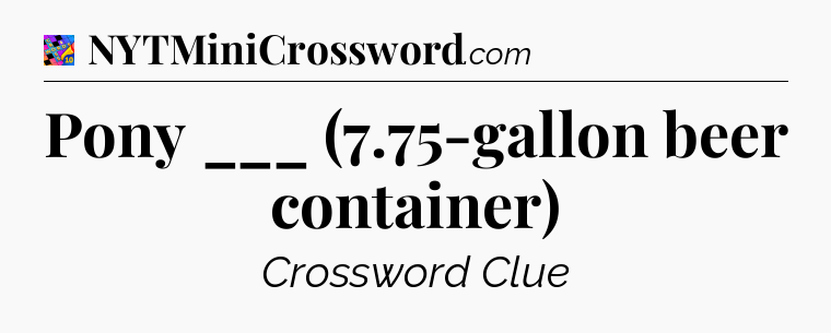 Pony ___ (7.75-gallon beer container) Crossword Clue