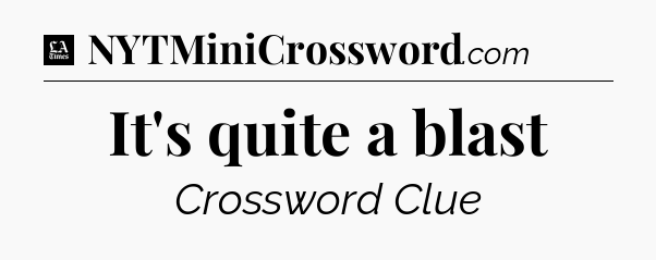 It's quite a blast - LA Times Crossword