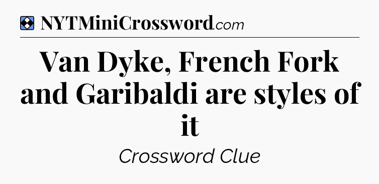 Solution: Van Dyke, French Fork and Garibaldi are styles of it - NYT Mini Crossword