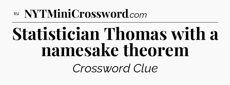 Statistician Thomas with a namesake theorem - WSJ Crossword