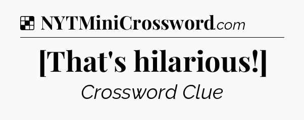 Solution: [That's hilarious!] - NYT Crossword