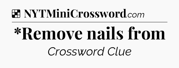 Solution: *Remove nails from - NYT Crossword