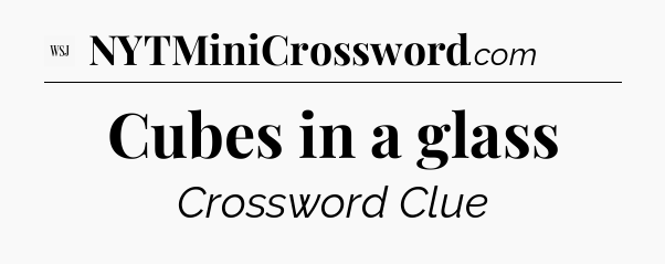 Cubes in a glass - WSJ Crossword